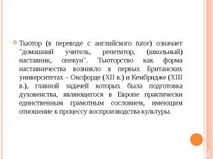 Тьютор (в переводе с английского tutor) означает "домашний учитель, репетитор, (