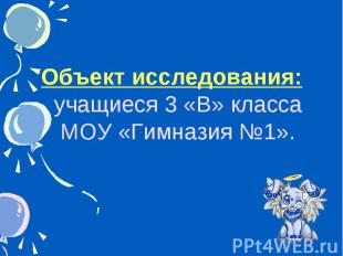 Объект исследования: учащиеся 3 «В» класса МОУ «Гимназия №1».