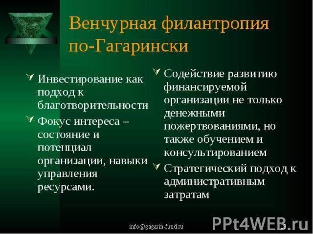 Венчурная филантропия по-Гагарински Инвестирование как подход к благотворительностиФокус интереса – состояние и потенциал организации, навыки управления ресурсами.Содействие развитию финансируемой организации не только денежными пожертвованиями, но …