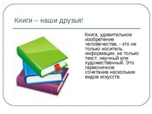 Книги – наши друзья! Книга, удивительное изобретение человечества, - это не толь