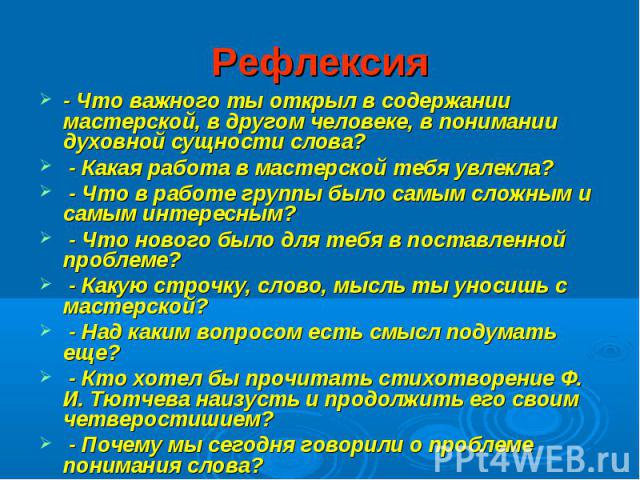 Рефлексия - Что важного ты открыл в содержании мастерской, в другом человеке, в понимании духовной сущности слова? - Какая работа в мастерской тебя увлекла? - Что в работе группы было самым сложным и самым интересным? - Что нового было для тебя в по…