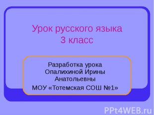 Урок русского языка3 класс Разработка урока Опалихиной Ирины АнатольевныМОУ «Тот