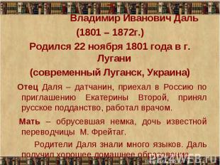 Владимир Иванович Даль(1801 – 1872г.)Родился 22 ноября 1801 года в г. Лугани(сов