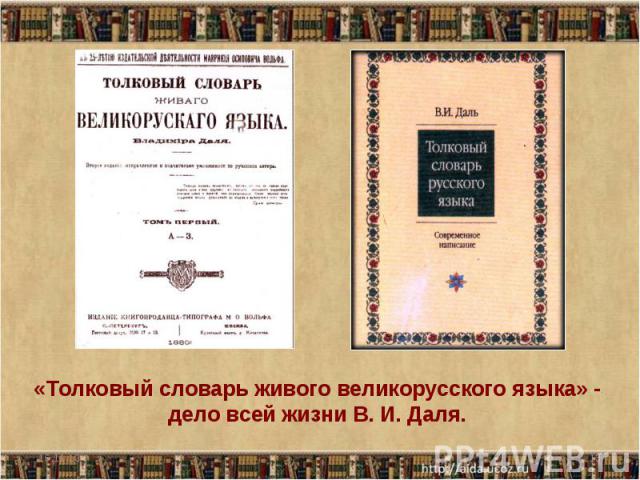 «Толковый словарь живого великорусского языка» - дело всей жизни В. И. Даля.