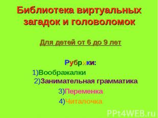 Библиотека виртуальных загадок и головоломок Для детей от 6 до 9 летРубрики:1)Во