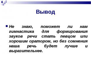 Вывод Не знаю, поможет ли нам гимнастика для формирования звуков речи стать певц