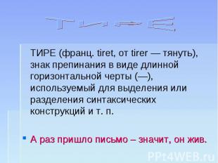 ТИРЕ ТИРЕ (франц. tiret, от tirer — тянуть), знак препинания в виде длинной гори