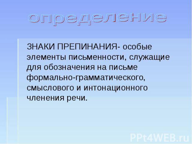 определение ЗНАКИ ПРЕПИНАНИЯ- особые элементы письменности, служащие для обозначения на письме формально-грамматического, смыслового и интонационного членения речи.