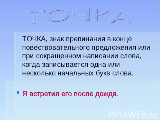 ТОЧКА ТОЧКА, знак препинания в конце повествовательного предложения или при сокращенном написании слова, когда записывается одна или несколько начальных букв слова.Я встретил его после дождя.