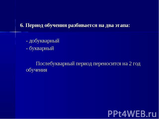 6. Период обучения разбивается на два этапа:- добукварный- букварныйПослебукварный период переносится на 2 год обучения