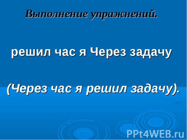 Выполнение упражнений. решил час я Через задачу(Через час я решил задачу).