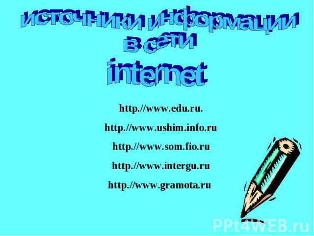 источники информациив сети internethttp.//www.edu.ru.http.//www.ushim.info.ruhttp.//www.som.fio.ruhttp.//www.intergu.ruhttp.//www.gramota.ru
