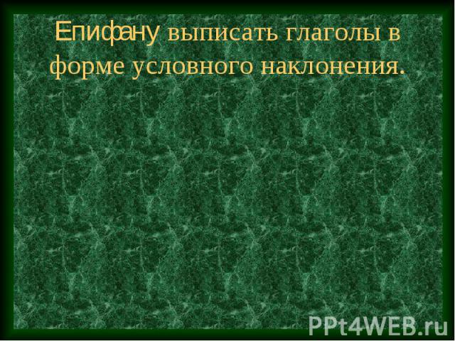 Епифану выписать глаголы в форме условного наклонения.