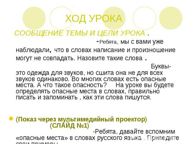 ХОД УРОКА СООБЩЕНИЕ ТЕМЫ И ЦЕЛИ УРОКА . -Ребята, Мы с вами уже наблюдали, что в словах написание и произношение могут не совпадать. Назовите такие слова . Буквы- это одежда для звуков, но сшита она не для всех звуков одинаково. Во многих словах есть…