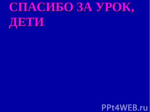 Спасибо за урок, дети.