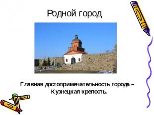 Родной город Главная достопримечательность города – Кузнецкая крепость.