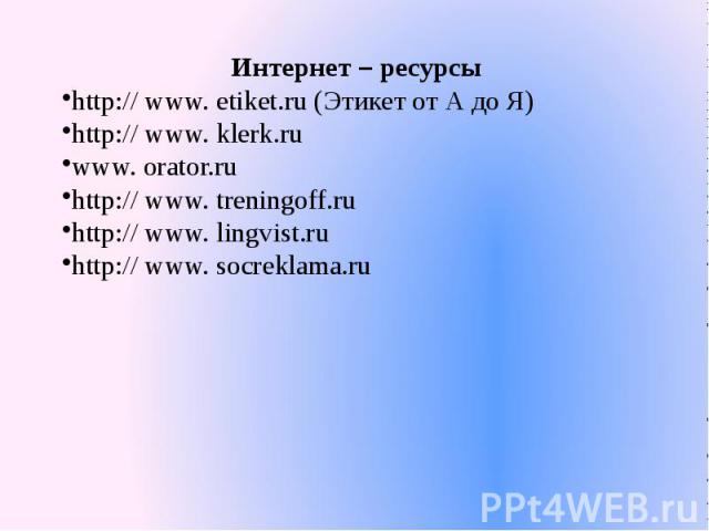 Интернет – ресурсыhttp:// www. etiket.ru (Этикет от А до Я)http:// www. klerk.ruwww. orator.ruhttp:// www. treningoff.ruhttp:// www. lingvist.ruhttp:// www. socreklama.ru