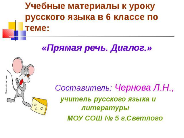 Учебные материалы к уроку русского языка в 6 классе по теме: «Прямая речь. Диалог.» Составитель: Чернова Л.Н., учитель русского языка и литературы МОУ СОШ № 5 г.Светлого