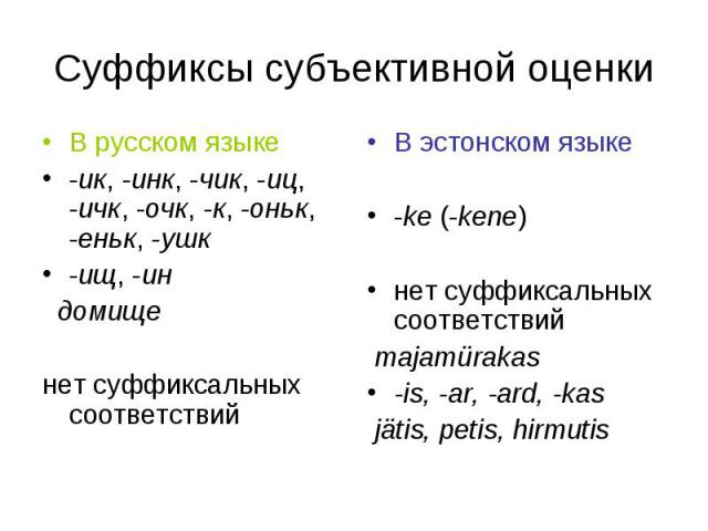 Суффиксы субъективной оценки В русском языке-ик, -инк, -чик, -иц, -ичк, -очк, -к, -оньк, -еньк, -ушк-ищ, -ин домищенет суффиксальных соответствийВ эстонском языке-ke (-kene) нет суффиксальных соответствий majamürakas-is, -ar, -ard, -kas jätis, petis…