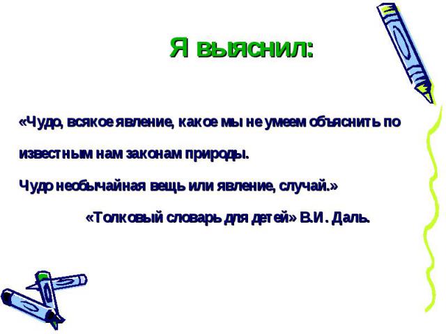 Я выяснил: «Чудо, всякое явление, какое мы не умеем объяснить поизвестным нам законам природы. Чудо необычайная вещь или явление, случай.» «Толковый словарь для детей» В.И. Даль.