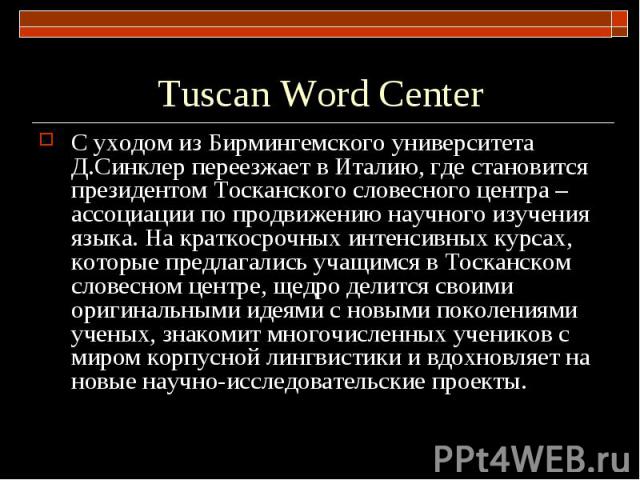 Tuscan Word Center С уходом из Бирмингемского университета Д.Синклер переезжает в Италию, где становится президентом Тосканского словесного центра – ассоциации по продвижению научного изучения языка. На краткосрочных интенсивных курсах, которые пред…