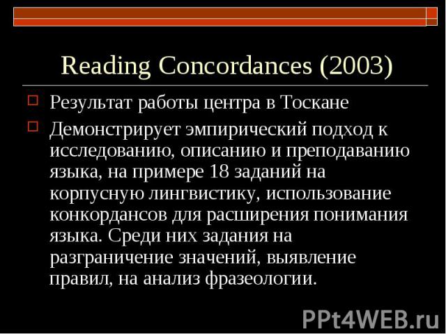 Reading Concordances (2003) Результат работы центра в ТосканеДемонстрирует эмпирический подход к исследoванию, описанию и преподаванию языка, на примере 18 заданий на корпусную лингвистику, использование конкордансов для расширения понимания языка. …