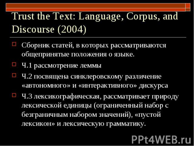 Trust the Text: Language, Corpus, and Discourse (2004) Cборник статей, в которых рассматриваются общепринятые положения о языке.Ч.1 рассмотрение леммыЧ.2 посвящена синклеровскому различение «автономного» и «интерактивного» дискурсаЧ.3 лексикографиче…