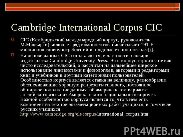 Cambridge International Corpus CIC CIC (Кембриджский международный корпус, руководитель М.Маккарти) включает ряд компонентов, насчитывает 191, 5 миллионов словоупотреблений и продолжает пополняться[i]. На основе данных CIC составляются, в частности,…