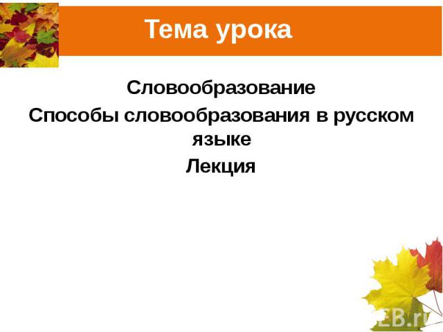 Тема урока СловообразованиеСпособы словообразования в русском языкеЛекция