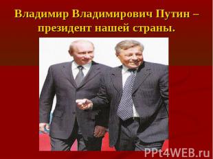 Владимир Владимирович Путин – президент нашей страны.