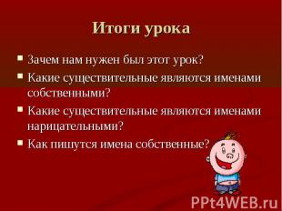 Итоги урока Зачем нам нужен был этот урок?Какие существительные являются именами