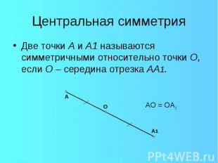 Две точки А и А1 называются симметричными относительно точки О, если О – середин