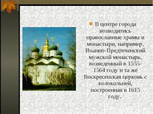 В центре города возводились православные храмы и монастыри, например, Иоанно-Пре