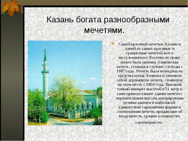 Самой красивой мечетью Казани и одной из самых красивых и грациозных мечетей всего мусульманского Востока по праву может быть названа Азимовская мечеть, стоящая в глубине слободы с 1887 года. Мечеть была возведена на средства купца Азимова и заменил…