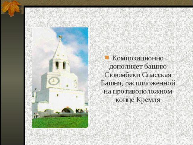 Композиционно дополняет башню Сююмбеки Спасская Башня, расположенной на противоположном конце Кремля Композиционно дополняет башню Сююмбеки Спасская Башня, расположенной на противоположном конце Кремля