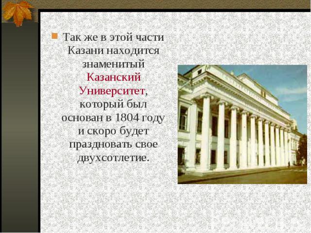 Так же в этой части Казани находится знаменитый Казанский Университет, который был основан в 1804 году и скоро будет праздновать свое двухсотлетие. Так же в этой части Казани находится знаменитый Казанский Университет, который был основан в 1804 год…