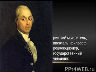 русский мыслитель, писатель, философ, революционер, государственный чиновник.