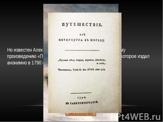 Но известен Александр стал благодаря своему основному произведению «Путешествие из Петербурга в Москву», которое издал анонимно в 1790 году.