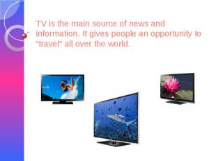 TV is the main source of news and information. It gives people an opportunity to