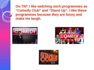 On TNT I like watching such programmes as “Comedy Club” and “Stand Up”. I like t