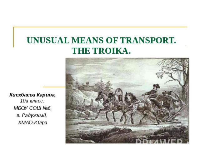 Unusual means of transport. THE TROIKA. Киекбаева Карина, 10а класс, МБОУ СОШ №6, г. Радужный, ХМАО-Югра
