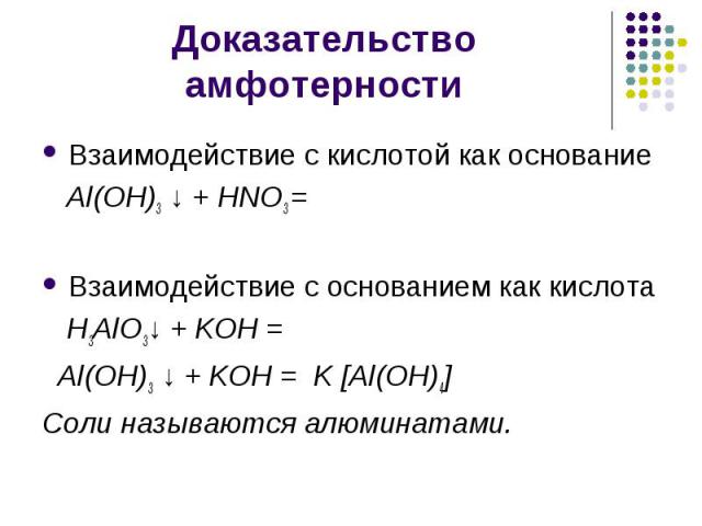 Взаимодействие с кислотой как основание Взаимодействие с кислотой как основание Al(OH)3 ↓ + HNO3 = Взаимодействие с основанием как кислота H3AlO3↓ + KOH = Al(OH)3 ↓ + KOH = K [Al(OH)4] Соли называются алюминатами.