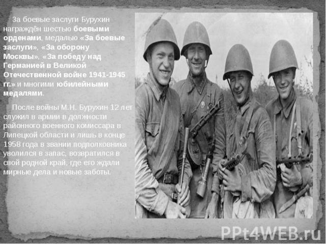 За боевые заслуги Бурухин награждён шестью боевыми орденами, медалью «За боевые заслуги», «За оборону Москвы», «За победу над Германией в Великой Отечественной войне 1941-1945 гг.» и многими юбилейными медалями. За боев…