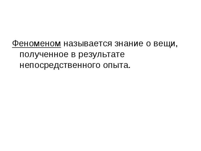 Феноменом называется знание о вещи, полученное в результате непосредственного опыта.