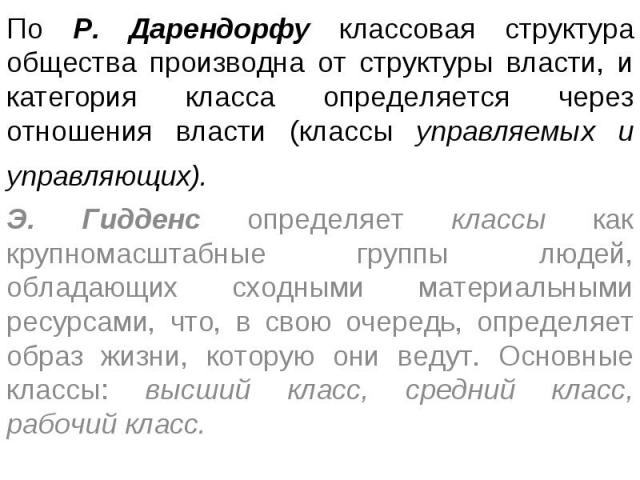 По Р. Дарендорфу классовая структура общества производна от структуры власти, и категория класса определяется через отношения власти (классы управляемых и управляющих). Э. Гидденс определяет классы как крупномасштабные группы людей, обладающих сходн…