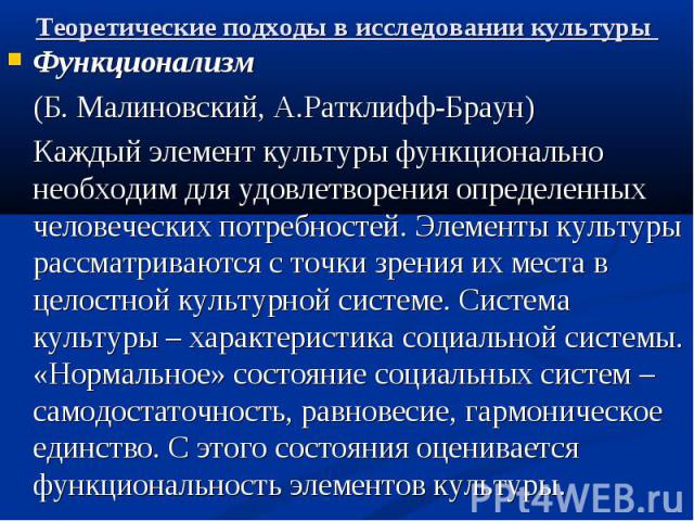 Функционализм(Б. Малиновский, А.Ратклифф-Браун) Каждый элемент культуры функционально необходим для удовлетворения определенных человеческих потребностей. Элементы культуры рассматриваются с точки зрения их места в целостной культурной системе. Сист…