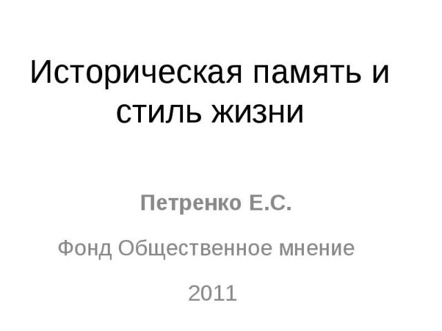 Историческая память и стиль жизни Петренко Е.С.Фонд Общественное мнение 2011