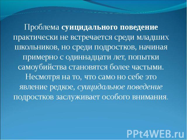 Проблема суицидального поведение практически не встречается среди младших школьников, но среди подростков, начиная примерно с одиннадцати лет, попытки самоубийства становятся более частыми. Несмотря на то, что само но себе это явление редкое, суицид…