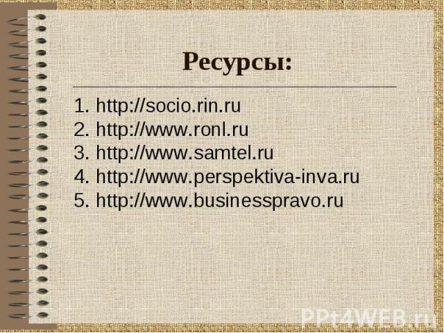 Ресурсы: 1. http://socio.rin.ru2. http://www.ronl.ru3. http://www.samtel.ru4. http://www.perspektiva-inva.ru5. http://www.businesspravo.ru