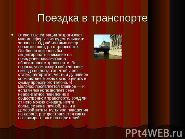 Поездка в транспорте Этикетные ситуации затрагивают многие сферы жизнедеятельности человека. Одной из таких сфер является поездка в транспорте. Особенно хотелось бы акцентировать внимание на поведение пассажиров в общественном транспорте. Во-первых,…